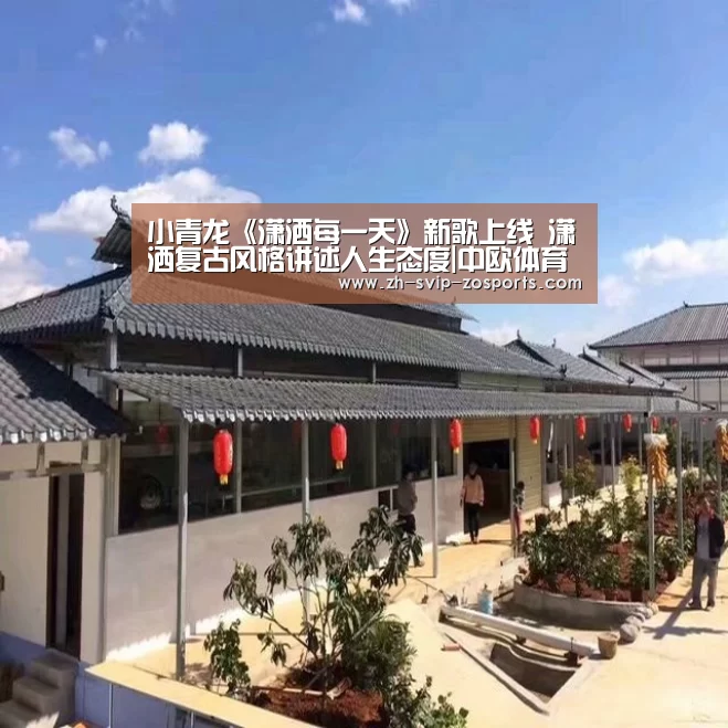 小青龙《潇洒每一天》新歌上线 潇洒复古风格讲述人生态度|中欧体育官网入口,中欧体育官方下载,中欧体育平台(图2) 中欧体育官网入口,中欧体育官方下载,中欧体育平台